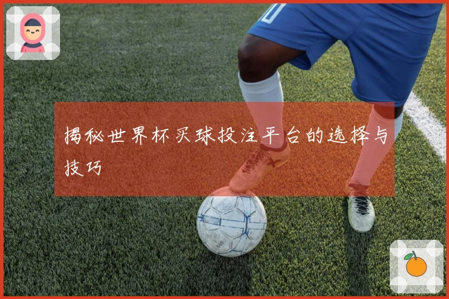 揭秘世界杯买球投注平台的选择与技巧