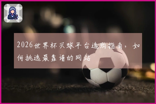 2026世界杯买球平台选购指南，如何挑选最靠谱的网站