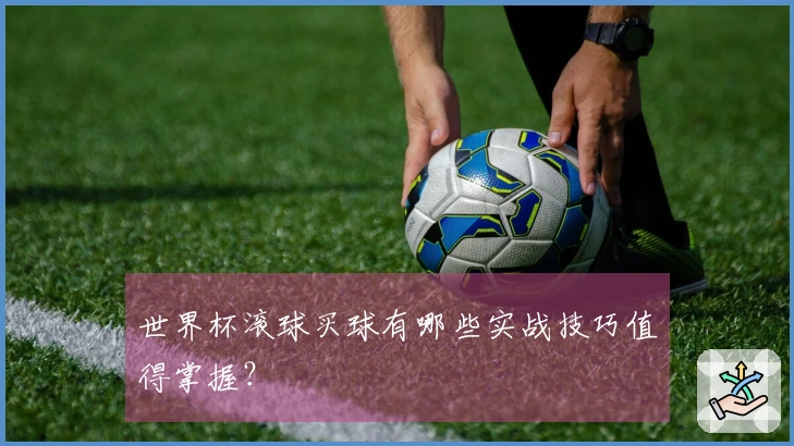 世界杯滚球买球有哪些实战技巧值得掌握？