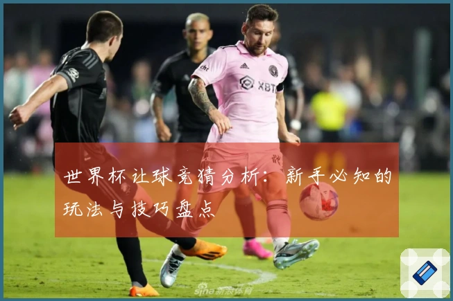 世界杯让球竞猜分析：新手必知的玩法与技巧盘点