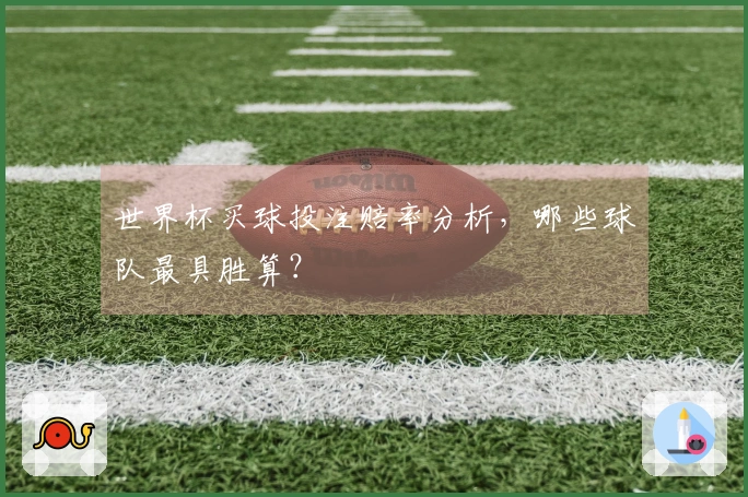 世界杯买球投注赔率分析，哪些球队最具胜算？