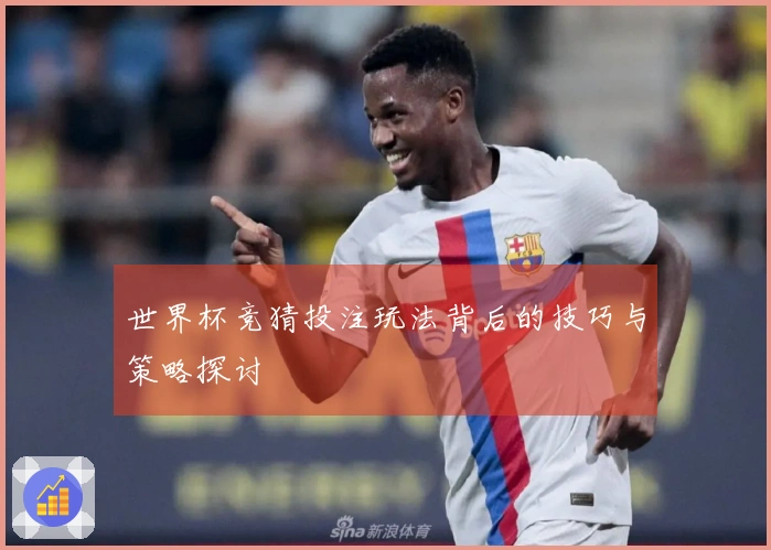 世界杯竞猜投注玩法背后的技巧与策略探讨