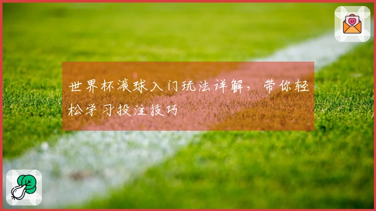世界杯滚球入门玩法详解，带你轻松学习投注技巧