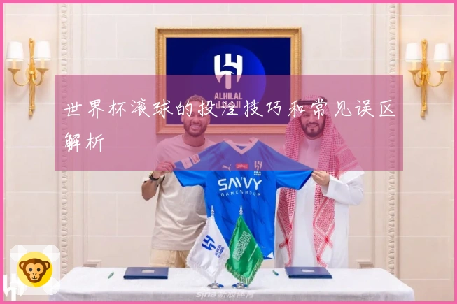 世界杯滚球的投注技巧和常见误区解析