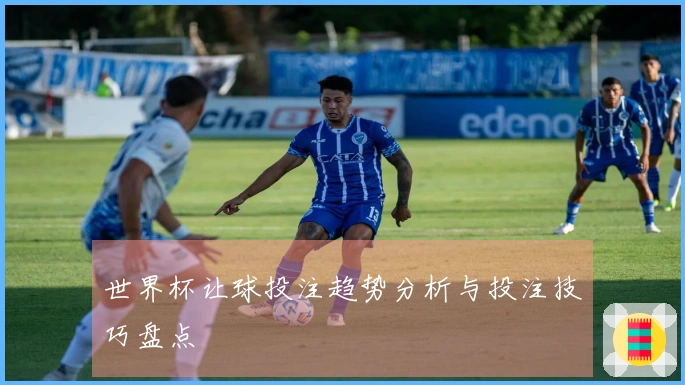世界杯让球投注趋势分析与投注技巧盘点