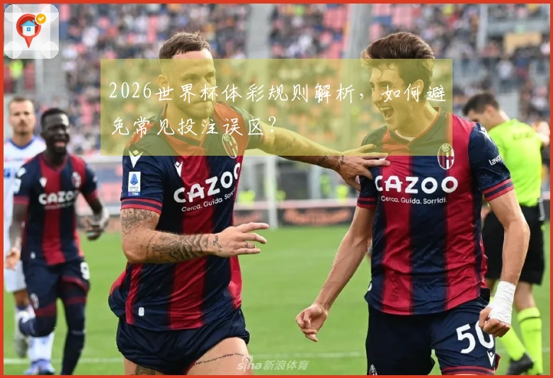 2026世界杯体彩规则解析，如何避免常见投注误区？