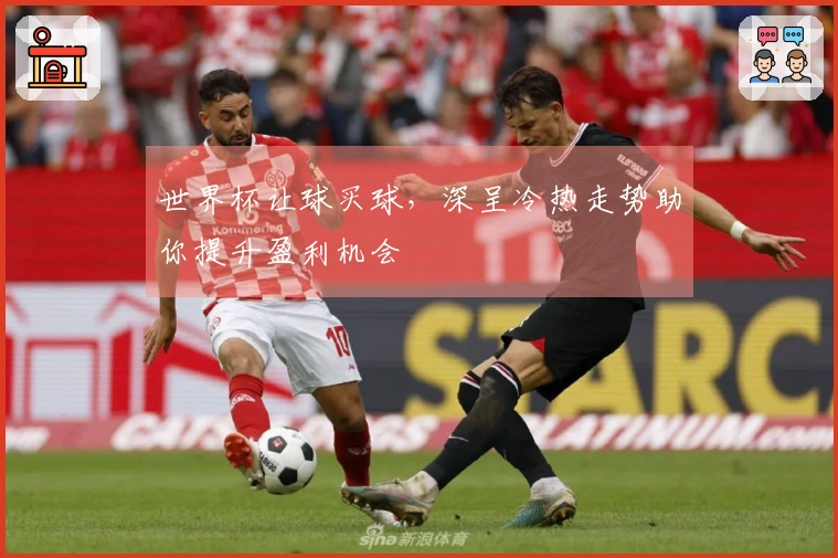 世界杯让球买球，深呈冷热走势助你提升盈利机会