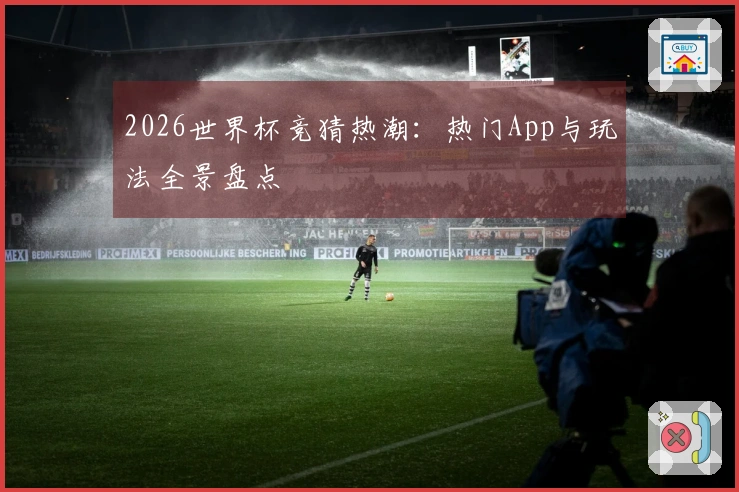 2026世界杯竞猜热潮：热门App与玩法全景盘点