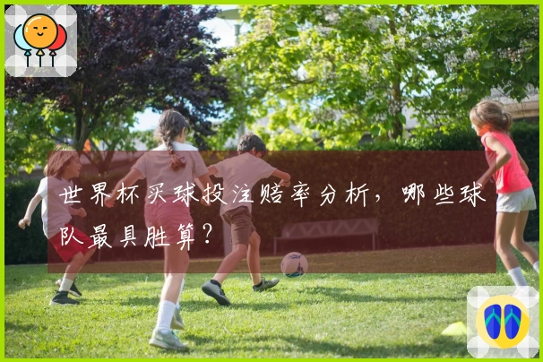 世界杯买球投注赔率分析，哪些球队最具胜算？