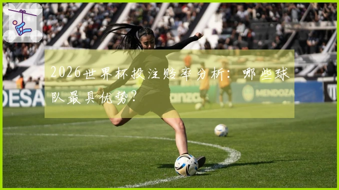 2026世界杯投注赔率分析：哪些球队最具优势？