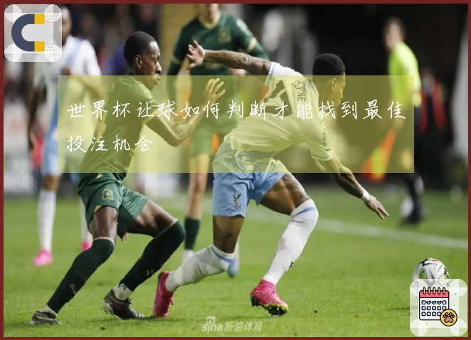世界杯让球如何判断才能找到最佳投注机会
