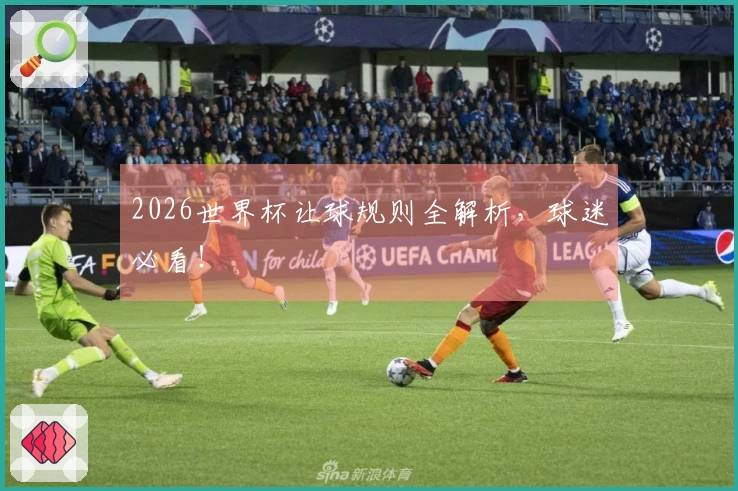 2026世界杯让球规则全解析，球迷必看！