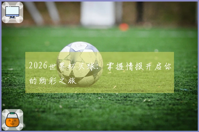 2026世界杯买球：掌握情报开启你的购彩之旅