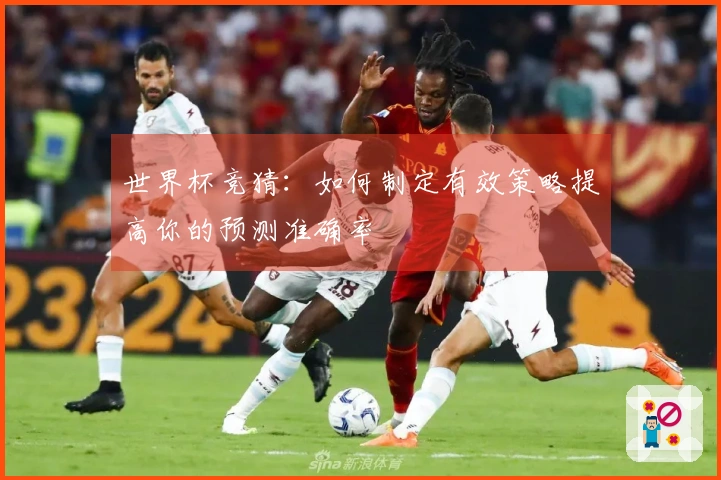 世界杯竞猜：如何制定有效策略提高你的预测准确率