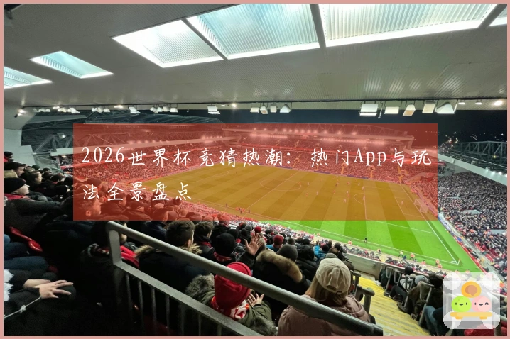 2026世界杯竞猜热潮：热门App与玩法全景盘点