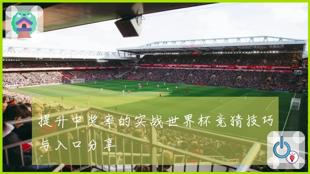 提升中奖率的实战世界杯竞猜技巧与入口分享
